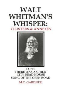 bokomslag Walt Whitman's Whisper: Clusters & Annexes: Faces, There Was a Child Went Forth, City Dead House,