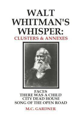 M. C. Gardner - Walt Whitman's Whisper: Clusters & Annexes: Faces, There Was a Child Went Forth, City Dead House,, Häftad