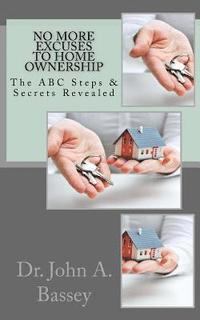 bokomslag No More Excuse To Home Ownership: The ABC Steps & Secrets Revealed