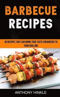 bokomslag Barbecue Recipes: 40 Recipes That Can Bring True Taste Enhancers To Your Grilling