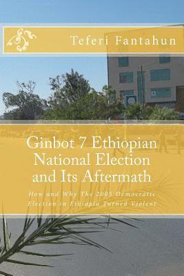 bokomslag Ginbot 7 Ethiopian National Election and Its Aftermath: How and Why the 2005 Democratic Election in Ethiopia Turned Violent