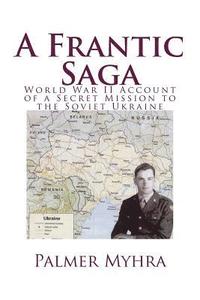 bokomslag A Frantic Saga: World War II Account of a Secret Mission to the Soviet Ukraine
