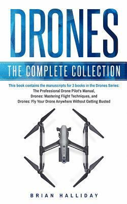 Drones: The Complete Collection: Three books in one. Drones: The Professional Drone Pilot's Manual, Drones: Mastering Flight Techniques, Drones: Fly Y