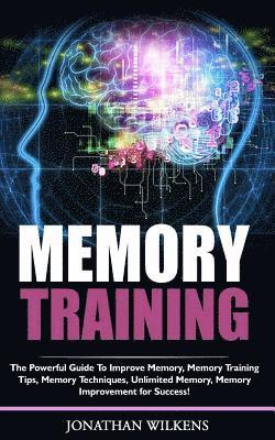 bokomslag Memory Training: The Powerful Guide to Improve Memory, &#8232;Memory Training Tips, Memory Techniques, &#8232;Unlimited Memory, Memory