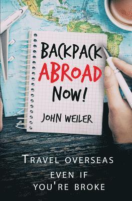 John Weiler - Backpack Abroad Now!: Travel Overseas-Even If You're Broke, Häftad