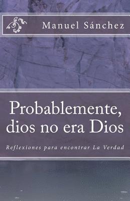 bokomslag Probablemente, dios no era Dios: Reflexiones para encontrar la Verdad (1)