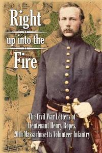 bokomslag Right up into the Fire: The Civil War Letters of Lieutenant Henry Ropes, 20th Massachusetts Volunteer Infantry