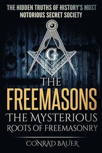 bokomslag The Freemasons - The Mysterious Roots of Freemasonry: Hidden Truths of History's Most Notorious Secret Society