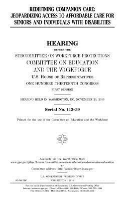 United States House of Representatives, Committee on Education and Th Workforce - Redefining companion care: jeopardizing access to affordable care for seniors and individuals with disabilities, Häftad