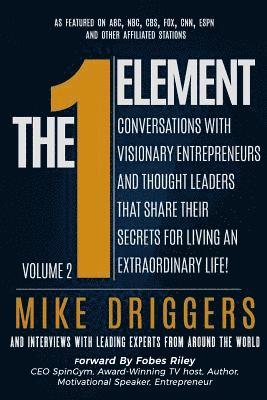 The One Element - Volume 2: Conversations With Visionary Entrepreneurs and Thought Leaders That Share Their Secrets For Living An Extraordinary Life! 1