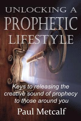 bokomslag Unlocking a Prophetic Lifestyle: Keys to releasing the creative sound of prophecy to those around you