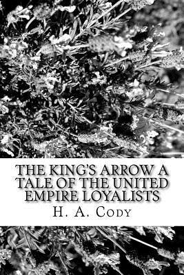 H. a. Cody - The King's Arrow A Tale of the United Empire Loyalists, Häftad
