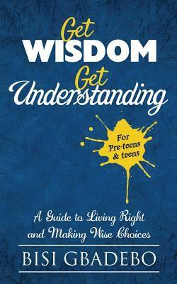 Bisi Gbadebo - Get Wisdom Get Understanding: A Guide To Living Right And Making Wise Choices, Häftad