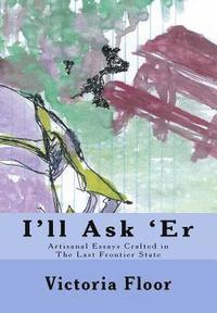 bokomslag I'll Ask 'Er: Artisanal Essays Crafted in The Last frontier State