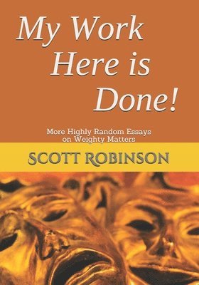Scott Robinson - My Work Here is Done!: More Highly Random Essays on Weighty Matters, Häftad
