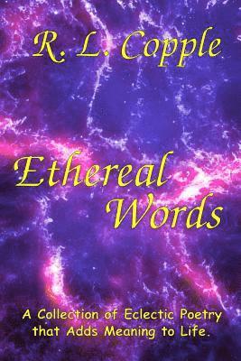 Ethereal Words: A Collection of Eclectic Poetry that Adds Meaning to Life 1