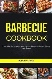 bokomslag Barbecue Cookbook: Iconic BBQ Recipes With Rubs, Sauces, Marinades, Bastes, Butter And Glazes
