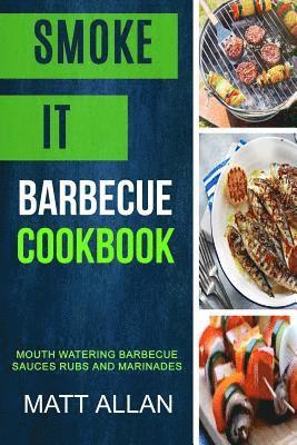 Smoke it: Barbecue Cookbook: Mouth Watering Barbecue Sauces Rubs And Marinades 1
