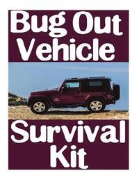 bokomslag Bug Out Vehicle Survival Kit: A Step-By-Step Beginner's Guide On How To Assemble A Complete Survival Kit For Your Bug Out Vehicle