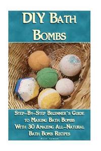 bokomslag DIY Bath Bombs: Step-By-Step Beginner's Guide To Making Bath Bombs With 30 Amazing All-Natural Bath Bomb Recipes: (Essential Oils, Nat