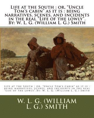 bokomslag Life at the South: or, "Uncle Tom's cabin" as it is: being narratives, scenes, and incidents in the real "Life of the lowly".By: W. L. G.