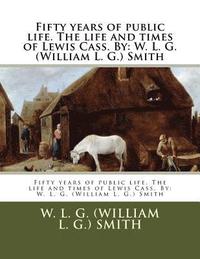 bokomslag Fifty years of public life. The life and times of Lewis Cass. By: W. L. G. (William L. G.) Smith