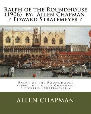 Ralph of the Roundhouse (1906) by: Allen Chapman. / Edward Stratemeyer / 1