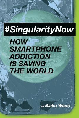 Blake Wiers - #singularitynow: How Smartphone Addiction Is Saving the World, Häftad