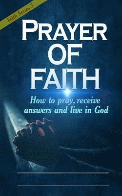 Prayer of Faith: How to pray, receive answers and live in God 1