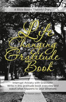 Life Changing Gratitude Book: Interrupt Anxiety with Gratitude. Write in this gratitude book everyday and watch what happens to your emotions 1