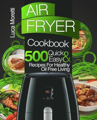 Air Fryer Cookbook: 500 Quick & Easy Recipes for Healthy Oil Free Living 1