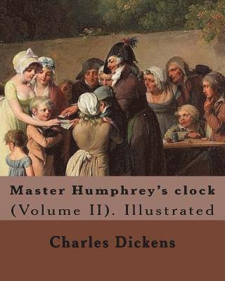 Master Humphrey's clock . By: Charles Dickens, Illustrated By: George Cattermole and By: Hablot ( Knight) Browne. (Volume II).: In three volumes, Il 1