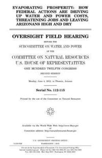 bokomslag Evaporating prosperity: how federal actions are driving up water and power costs, threatening jobs and leaving Arizonans high and dry: oversig