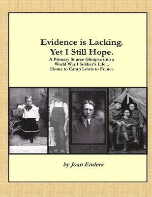 Evidence is Lacking. Yet I Still Hope.: A Primary Source Glimpse into a World War I Soldier's Life...Home to Camp Lewis to France 1