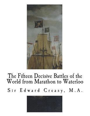 Edward Creasy - The Fifteen Decisive Battles of the World from Marathon to Waterloo: Decisive Battles, Häftad