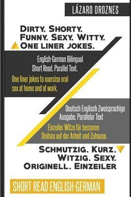 English-German Bilingual: Dirty.Shorty. Funny.Sexy. Witty. One Liner Jokes: Short Read. Parallel Text. One liner jokes to exercise oral sex at h 1