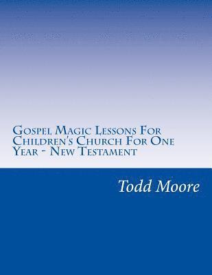 Gospel Magic Lessons For Children's Church For One Year - New Testament 1