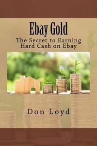 bokomslag Ebay Gold: The Secret to Earning Hard Cash on Ebay