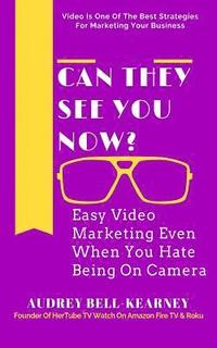 bokomslag Can They See You Now?: Easy Video Marketing Even When You Hate Being On Camera
