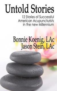 bokomslag The Untold Stories: 12 Stories of Successful American Acupuncturists in the New Millennium