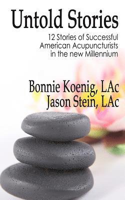 bokomslag The Untold Stories: 12 Stories of Successful American Acupuncturists in the New Millennium