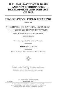 bokomslag H.R. 6247, Saving our Dams and New Hydropower Development and Jobs Act of 2012: legislative field hearing before the Committee on Natural Resources, U