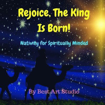 Rejoice, The King Is Born!: Nativity for Spiritually Minded 1