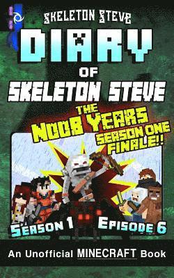 Diary of Minecraft Skeleton Steve the Noob Years - Season 1 Episode 6 (Book 6): Unofficial Minecraft Books for Kids, Teens, & Nerds - Adventure Fan Fi 1