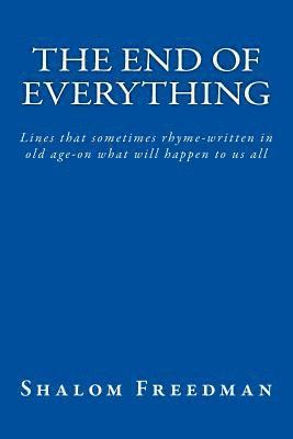 bokomslag The End of Everything: Lines that sometimes rhyme-written in old age-on what will happen to us all