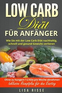 bokomslag Low Carb Diät für Anfänger: Wie Sie mit der Low Carb Diät nachhaltig, schnell und gesund Gewicht verlieren. Ohne zu hungern 1-2 Kilo pro Woche abn