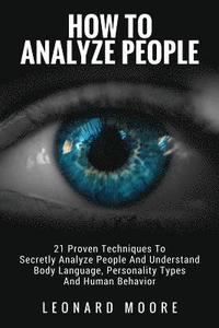 bokomslag How To Analyze People: 21 Proven Techniques To Secretly Analyze People And Understand Body Language, Personality Types And Human Behavior