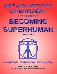 bokomslag Diet and Lifestyle Enhancement Strategies for Becoming Superhuman Part 1 of 2: Leading-Edge - Comprehensive - Science-Based