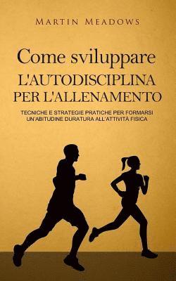 Come sviluppare l'autodisciplina per l'allenamento: Tecniche e strategie pratiche per formarsi un'abitudine duratura all'attività fisica 1