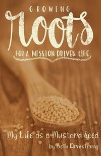 bokomslag Growing Roots for a Mission Driven Life: My Life as a Mustard Seed